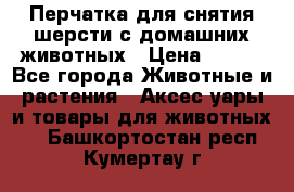 Перчатка для снятия шерсти с домашних животных › Цена ­ 100 - Все города Животные и растения » Аксесcуары и товары для животных   . Башкортостан респ.,Кумертау г.